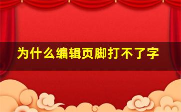 为什么编辑页脚打不了字