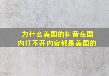 为什么美国的抖音在国内打不开内容都是美国的