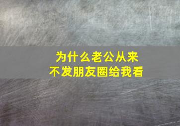 为什么老公从来不发朋友圈给我看