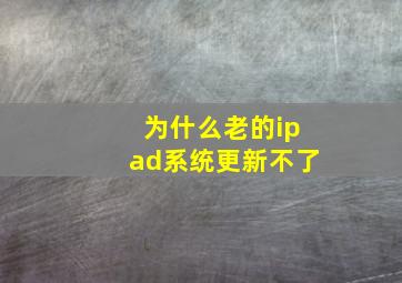 为什么老的ipad系统更新不了