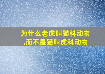 为什么老虎叫猫科动物,而不是猫叫虎科动物