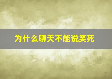 为什么聊天不能说笑死