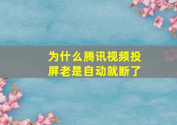 为什么腾讯视频投屏老是自动就断了