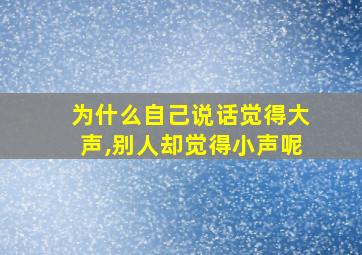 为什么自己说话觉得大声,别人却觉得小声呢