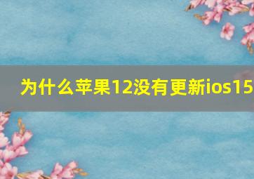 为什么苹果12没有更新ios15