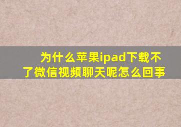 为什么苹果ipad下载不了微信视频聊天呢怎么回事