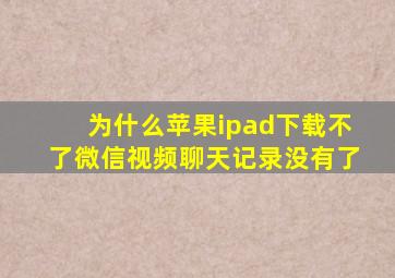 为什么苹果ipad下载不了微信视频聊天记录没有了