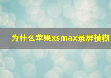 为什么苹果xsmax录屏模糊