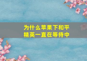 为什么苹果下和平精英一直在等待中