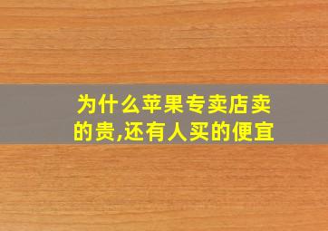 为什么苹果专卖店卖的贵,还有人买的便宜