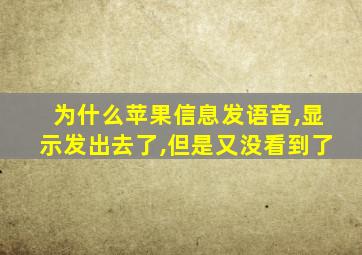 为什么苹果信息发语音,显示发出去了,但是又没看到了