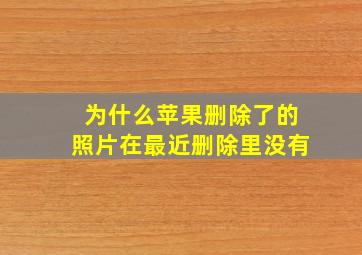 为什么苹果删除了的照片在最近删除里没有