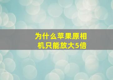 为什么苹果原相机只能放大5倍