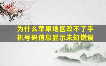 为什么苹果地区改不了手机号码信息显示未知错误