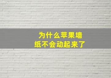 为什么苹果墙纸不会动起来了