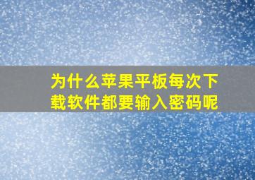 为什么苹果平板每次下载软件都要输入密码呢