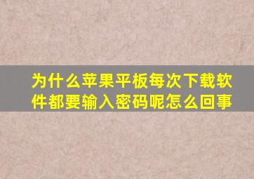 为什么苹果平板每次下载软件都要输入密码呢怎么回事