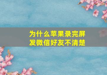 为什么苹果录完屏发微信好友不清楚