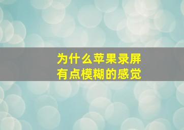 为什么苹果录屏有点模糊的感觉