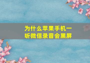 为什么苹果手机一听微信录音会黑屏