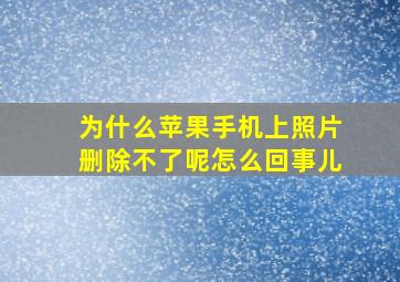 为什么苹果手机上照片删除不了呢怎么回事儿