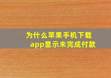 为什么苹果手机下载app显示未完成付款