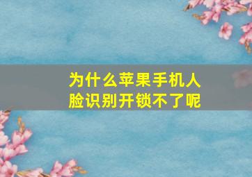 为什么苹果手机人脸识别开锁不了呢