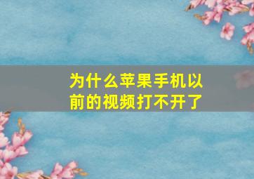 为什么苹果手机以前的视频打不开了