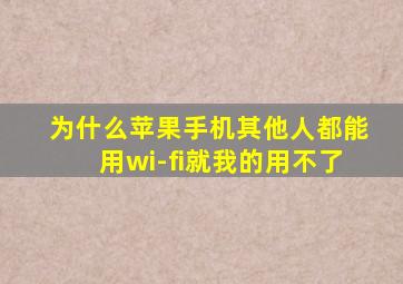 为什么苹果手机其他人都能用wi-fi就我的用不了