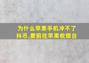 为什么苹果手机冲不了抖币,要前往苹果收银台