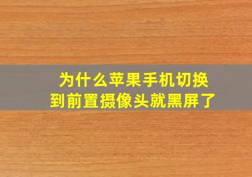 为什么苹果手机切换到前置摄像头就黑屏了