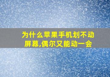 为什么苹果手机划不动屏幕,偶尔又能动一会