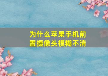 为什么苹果手机前置摄像头模糊不清