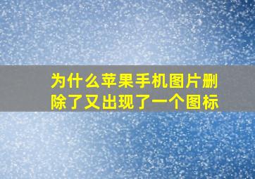 为什么苹果手机图片删除了又出现了一个图标