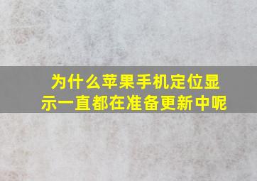 为什么苹果手机定位显示一直都在准备更新中呢