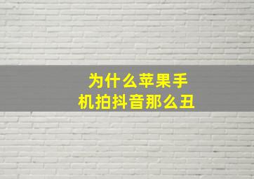 为什么苹果手机拍抖音那么丑