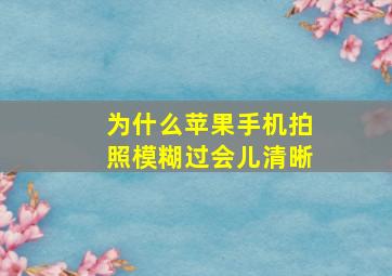 为什么苹果手机拍照模糊过会儿清晰