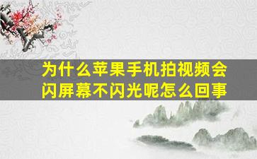 为什么苹果手机拍视频会闪屏幕不闪光呢怎么回事