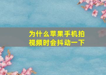 为什么苹果手机拍视频时会抖动一下