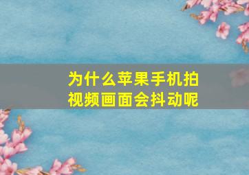 为什么苹果手机拍视频画面会抖动呢