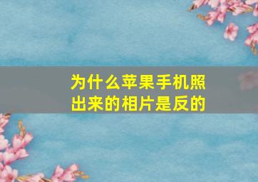 为什么苹果手机照出来的相片是反的