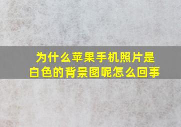 为什么苹果手机照片是白色的背景图呢怎么回事