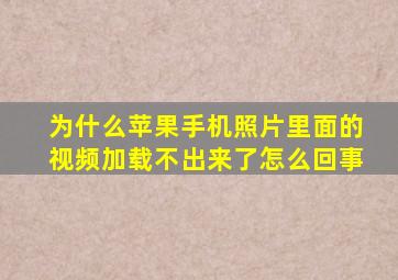 为什么苹果手机照片里面的视频加载不出来了怎么回事