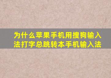 为什么苹果手机用搜狗输入法打字总跳转本手机输入法