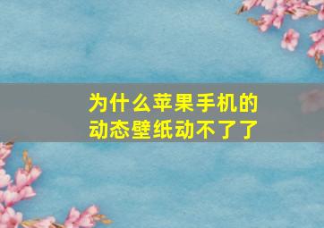 为什么苹果手机的动态壁纸动不了了