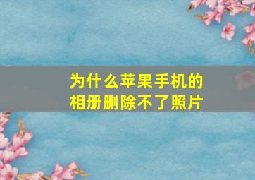 为什么苹果手机的相册删除不了照片