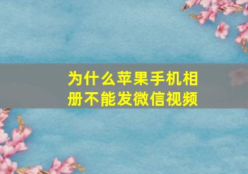 为什么苹果手机相册不能发微信视频