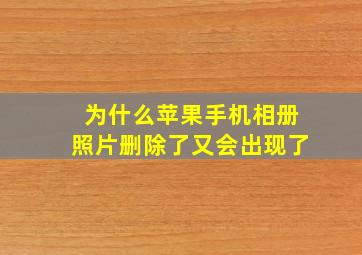 为什么苹果手机相册照片删除了又会出现了