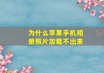 为什么苹果手机相册照片加载不出来