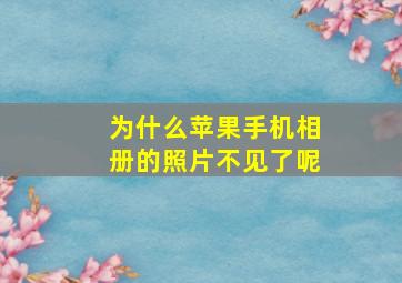 为什么苹果手机相册的照片不见了呢